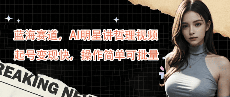 蓝海赛道，AI明星讲哲理视频，起号变现快，操作简单可批量-会创网(会创项目网)