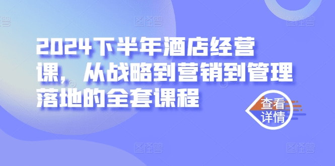 2024下半年酒店经营课，从战略到营销到管理落地的全套课程-会创网(会创项目网)