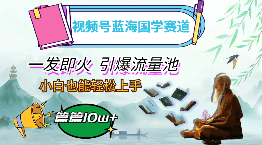 视频号蓝海国学赛道，一发即火，引爆流量池，小白也能轻松上手，月入过万-会创网(会创项目网)