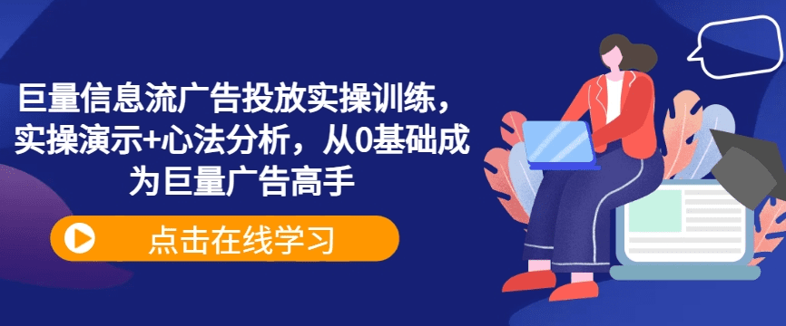 巨量信息流广告投放实操训练，实操演示+心法分析，从0基础成为巨量广告高手-会创网(会创项目网)