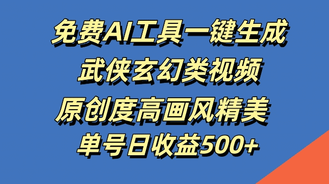 免费AI工具一键生成武侠玄幻类视频，原创度高画风精美，单号日收益几张-会创网(会创项目网)