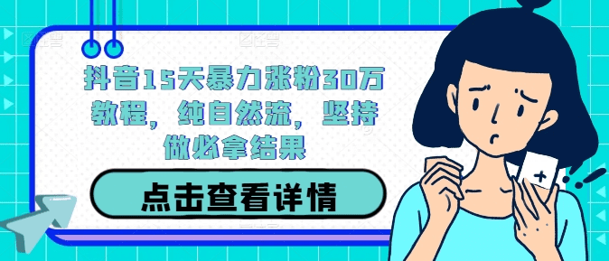 抖音15天暴力涨粉30万教程，纯自然流，坚持做必拿结果-会创网(会创项目网)
