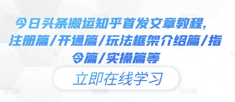 今日头条搬运知乎首发文章教程，注册篇/开通篇/玩法框架介绍篇/指令篇/实操篇等-会创网(会创项目网)