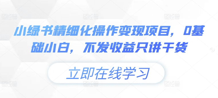 小绿书精细化操作变现项目，0基础小白，不发收益只讲干货-会创网(会创项目网)