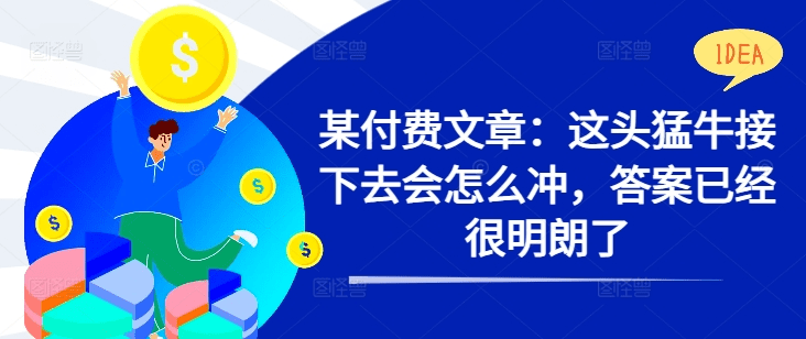某付费文章：这头猛牛接下去会怎么冲，答案已经很明朗了 !-会创网(会创项目网)