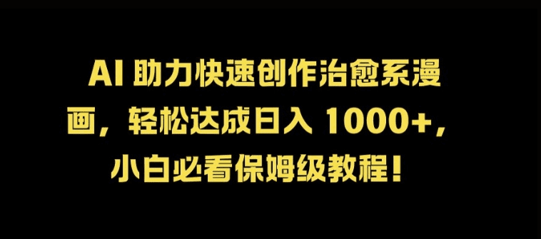 AI 助力快速创作治愈系漫画，轻松达成日入几张，小白必看保姆级教程!-会创网(会创项目网)