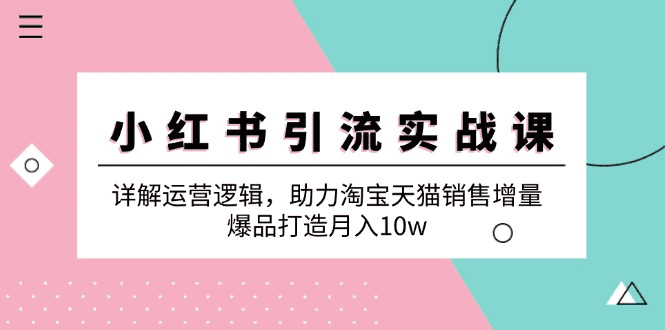 小红书引流实战课：详解运营逻辑，助力淘宝天猫销售增量，爆品打造月入10w-会创网(会创项目网)
