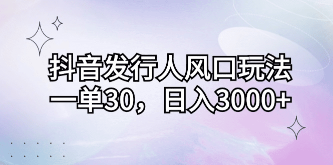 抖音发行人风口玩法，一单30，日入3000+-会创网(会创项目网)