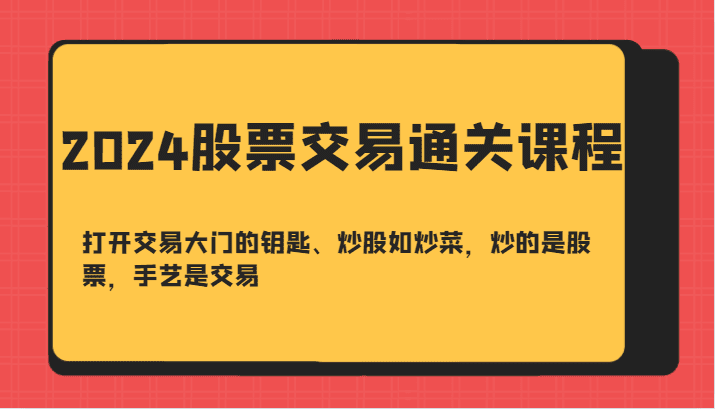 2024股票交易通关课-打开交易大门的钥匙、炒股如炒菜，炒的是股票，手艺是交易-会创网(会创项目网)