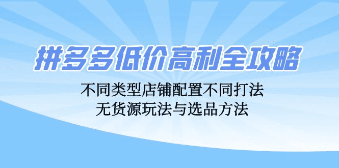 拼多多低价高利全攻略：不同类型店铺配置不同打法，无货源玩法与选品方法-会创网(会创项目网)