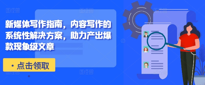 新媒体写作指南，内容写作的系统性解决方案，助力产出爆款现象级文章-会创网(会创项目网)