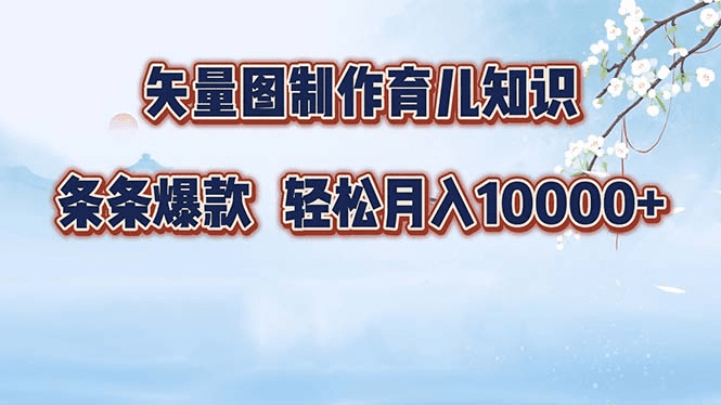 矢量图制作育儿知识，条条爆款，月入10000+-会创网(会创项目网)