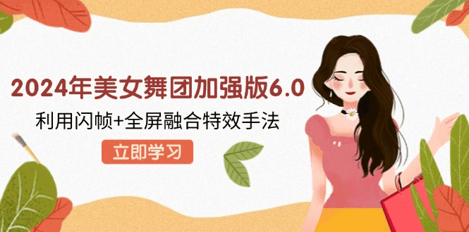 2024年美女舞团加强版6.0，利用闪帧+全屏融合特效手法，教程+素材+软件-会创网(会创项目网)