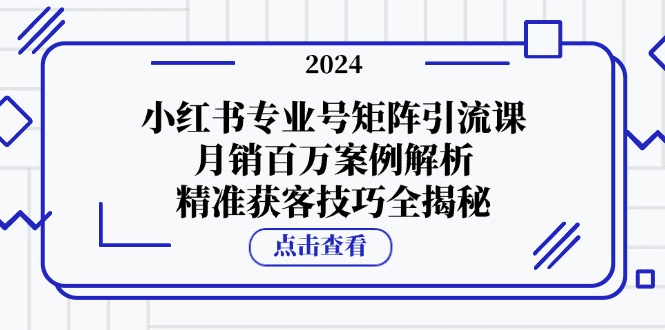小红书专业号矩阵引流课，月销百万案例解析，精准获客技巧全揭秘-会创网(会创项目网)