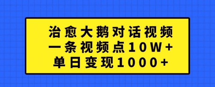 治愈大鹅对话视频，一条视频点赞 10W+，单日变现1k+-会创网(会创项目网)