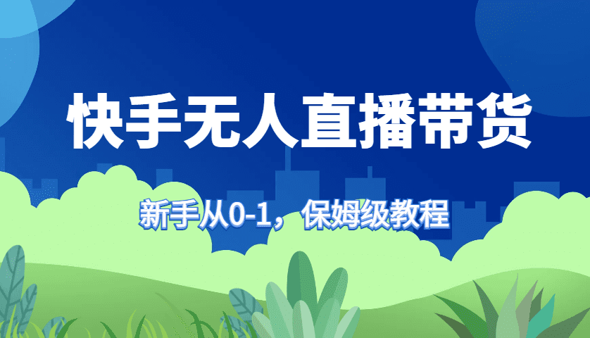 快手无人直播带货保姆级教程，新手从0-1快速学会带货-会创网(会创项目网)