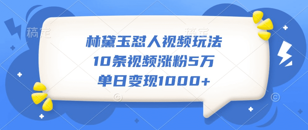 林黛玉怼人视频玩法，10条视频涨粉5万，单日变现1000+-会创网(会创项目网)
