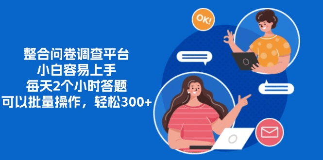 整合问卷调查平台，小白容易上手，每天2个小时答题，可以批量操作，轻…-会创网(会创项目网)