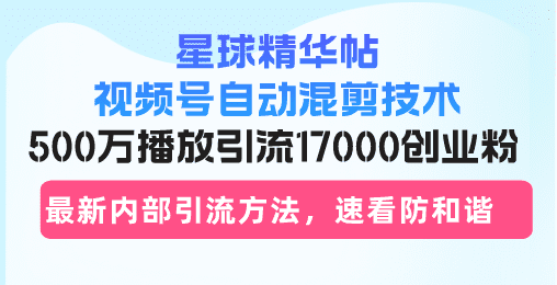 星球精华帖视频号自动混剪技术，500万播放引流17000创业粉，最新内部引…-会创网(会创项目网)