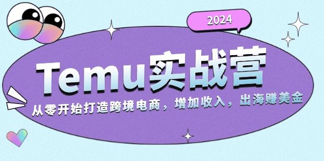 2024Temu实战营：从零开始打造跨境电商，增加收入，出海赚美金-会创网(会创项目网)
