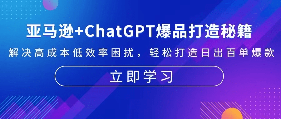 亚马逊+ChatGPT爆品打造秘籍：解决高成本低效率困扰 轻松打造日出百单爆款-会创网(会创项目网)