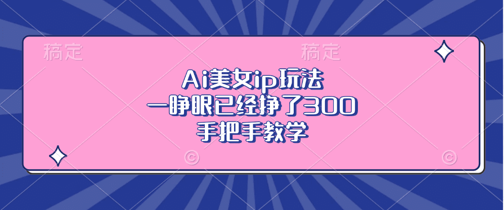 Ai美女ip玩法，一睁眼已经挣了300，手把手教学-会创网(会创项目网)