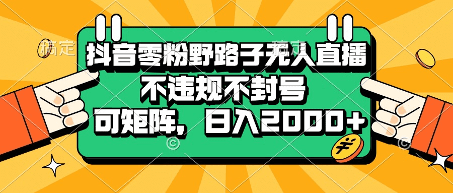 抖音零粉野路子无人直播，不违规不封号，可矩阵，日入2000+-会创网(会创项目网)