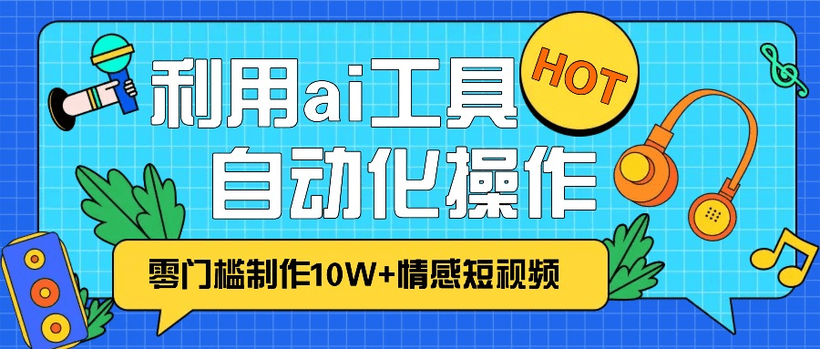 1分钟教你利用ai工具免费制作10W+情感视频,自动化批量操作,效率提升10倍！-会创网(会创项目网)