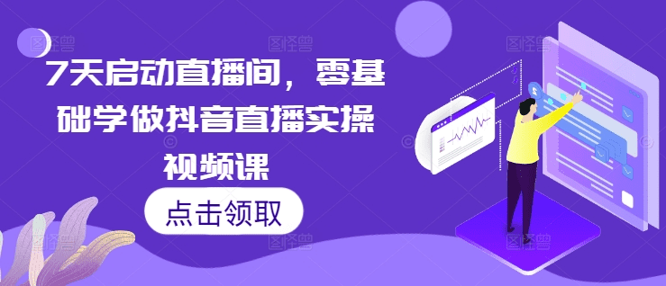 7天启动直播间，零基础学做抖音直播实操视频课-会创网(会创项目网)