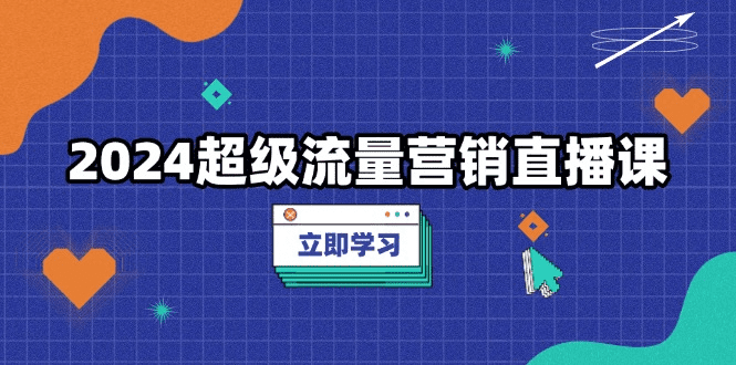 2024超级流量营销直播课，低成本打法，提升流量转化率，案例拆解爆款-会创网(会创项目网)